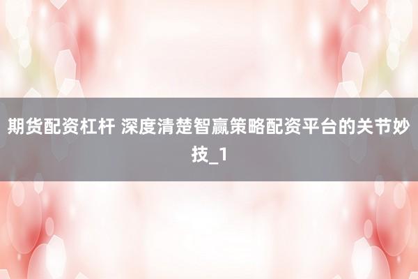 期货配资杠杆 深度清楚智赢策略配资平台的关节妙技_1