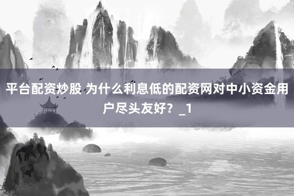 平台配资炒股 为什么利息低的配资网对中小资金用户尽头友好？_1