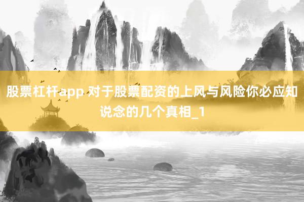 股票杠杆app 对于股票配资的上风与风险你必应知说念的几个真相_1