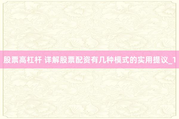 股票高杠杆 详解股票配资有几种模式的实用提议_1