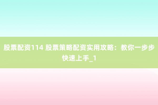 股票配资114 股票策略配资实用攻略：教你一步步快速上手_1